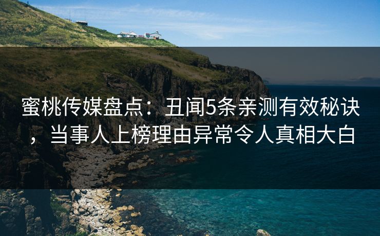 蜜桃传媒盘点：丑闻5条亲测有效秘诀，当事人上榜理由异常令人真相大白