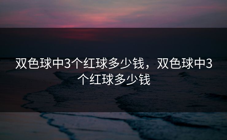 双色球中3个红球多少钱,双色球中3个红球多少钱 双色球中3个红球多少钱,双色球中3个红球多少钱