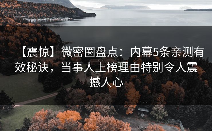【震惊】微密圈盘点：内幕5条亲测有效秘诀，当事人上榜理由特别令人震撼人心