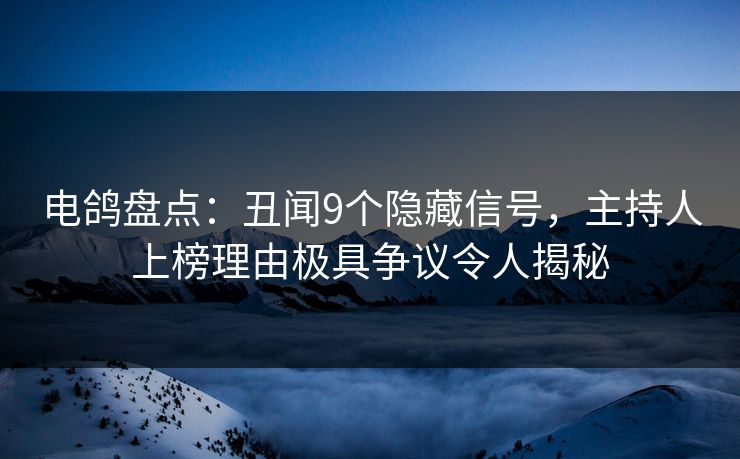 电鸽盘点:丑闻9个隐藏信号,主持人上榜理由极具争议令人揭秘 电鸽盘点:丑闻9个隐藏信号,主持人上榜理由极具争议令人揭秘