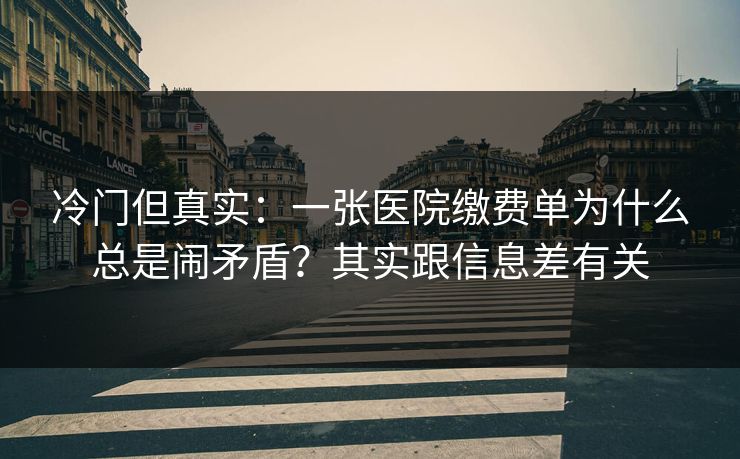 冷门但真实：一张医院缴费单为什么总是闹矛盾？其实跟信息差有关