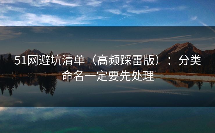 51网避坑清单（高频踩雷版）：分类命名一定要先处理
